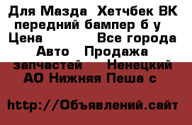 Для Мазда3 Хетчбек ВК передний бампер б/у › Цена ­ 2 000 - Все города Авто » Продажа запчастей   . Ненецкий АО,Нижняя Пеша с.